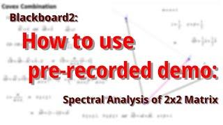 Blackboard2:  How to use pre-recorded demo:  Spectral Analysis of 2x2 Matrix