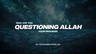 WHO ARE YOU QUESTIONING ALLAH YOUR PROVIDER