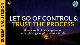 LET GO OF CONTROL & TRUST THE PROCESS | 8 Hour Subliminal Session with Campfire & Rain Sounds