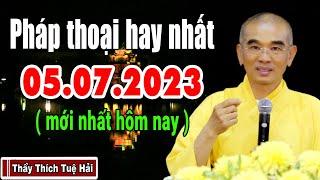 pháp thoại hay nhất 05.07.2023 ( mới nhất hôm nay ) - Thầy Thích Tuệ Hải