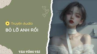 [TRUYỆN AUDIO] BỎ LỠ ANH RỒI | TÁO TỔNG TÀI