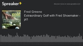 Extraordinary Golf with Fred Shoemaker - pt1