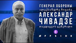 ГЕНЕРАЛ ОБОРОНЫ - АЛЕКСАНДР ЧИВАДЗЕ В OFFSIDE