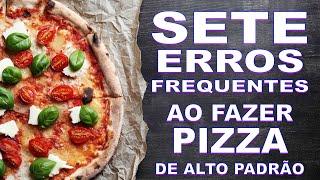 OS 7 PRINCIPAIS ERROS AO TENTAR FAZER PIZZA DE ALTO PADRÃO!