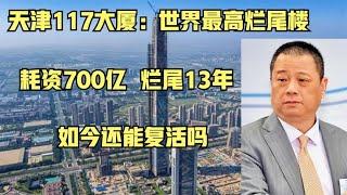 天津117大厦：世界最高烂尾楼，耗资700亿烂尾13年，还能复活吗？