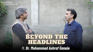 Beyond The Headlines | Dr. Mohammad Ashraf Ganaie in Conversation with Nazir Ganaie