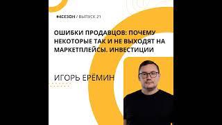 Игорь Ерёмин - ошибки продавцов: почему некоторые так и не выходят на маркетплейсы. Инвестиции