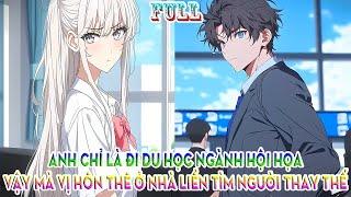 ANH CHỈ LÀ ĐI DU HỌC NGÀNH HỘI HỌA VẬY MÀ VỊ HÔN THÊ Ở NHÀ LIỀN TÌM NGƯỜI THAY THẾ | FULL