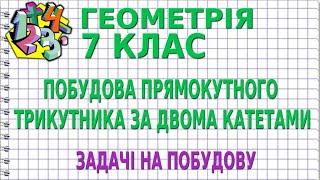 ПОБУДОВА ПРЯМОКУТНОГО ТРИКУТНИКА ЗА ДВОМА КАТЕТАМИ. ЗАДАЧІ НА ПОБУДОВУ | ГЕОМЕТРІЯ 7 клас