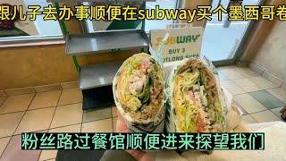 跟儿子办完事在subway买个墨西哥卷，粉丝路过餐馆来探望我