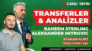  STERLİNG ,COMAN VE MİTROVİÇ ANALİZİ. Atakan Kurt ve Ömer Fikret Şen anlatıyor. #transfer