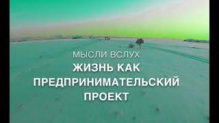 ЖИЗНЬ КАК ПРЕДПРИНИМАТЕЛЬСКИЙ ПРОЕКТ. МЫСЛИ ВСЛУХ.