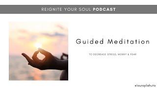 Guided Meditation to Decrease Stress, Worry & Fear | Reignite Your Soul