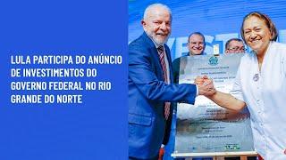 Lula participa do anúncio de investimentos do Governo Federal no Rio Grande do Norte