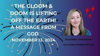 THE GLOOM & DOOM IS LIFTING OFF OF THE EARTH!  - A MESSAGE FROM GOD - NOVEMBER 13, 2024