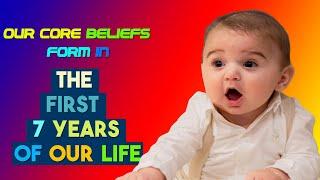 The FIRST 7 Years of Life SHAPING Your Core Beliefs Forever!