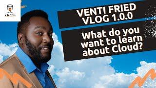 Venti Fried VLOG 1.0.0 - What Cloud Computing Content Are You Interested in 2021???