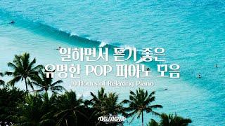 [중간광고없음] 일할때 듣기 좋은 유명한 POP 피아노 연주곡 10시간 모음 l POP PIANO PLAYLIST (공부, 집중, 일, 힐링, 매장, 카페음악)