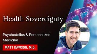 Health Sovereignty: Psychedelics & Personalized Medicine - Matt Dawson, M.D.