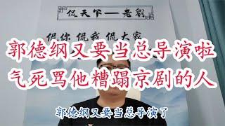 郭德纲又要当总导演啦！那些骂他糟蹋京剧的不气死啊！这叫本事