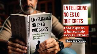 La Felicidad NO es lo que Crees DESCUBRE El Secreto que nadie te ha contado Edward Earle Purinton.