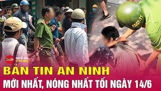 Tổng hợp tin tức an ninh trật tự nóng, thời sự Việt Nam mới nhất 24h tối 14/6 | Tin24h