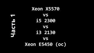 Xeon X5570 vs i5 2300 vs Xeon E5450 (oc) - Часть 1