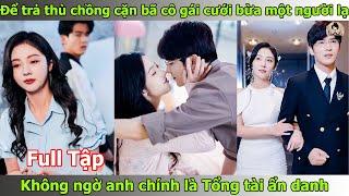 Bị tên chồng cặn bã cắm sừng, cô gái cưới bừa một người lạ, không ngờ lại là tổng tài ẩn danh