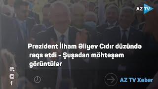 Prezident İlham Əliyev Cıdır düzündə rəqs etdi - Şuşadan möhtəşəm görüntülər