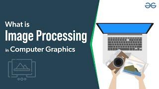 What is Image Processing in Computer Graphics? | GeeksforGeeks