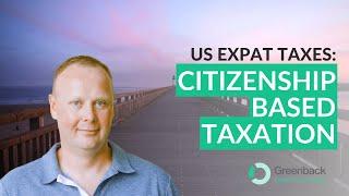 Citizenship-Based Taxation: Key Insights for Expats