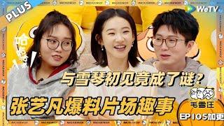 EP105期加更：张艺凡爆料片场趣事！回忆与雪琴初见场景竟成“谜”了？|《毛雪汪》EP105 PLUS #综艺 #毛雪汪 #李雪琴 #毛不易 #张艺凡