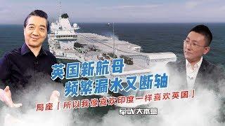 军武大本营 72  英国新航母频繁漏水又断轴 局座：所以我像喜欢印度一样喜欢英国