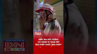 Điều tra đối tượng có hành vi tàng trữ trái phép chất "mai thúy" | Truyền Hình Đồng Nai #shorts