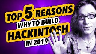 TOP 5 REASONS WHY to Build a HACKINTOSH in 2019