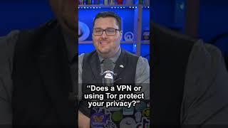 “Does a VPN or using Tor protect your privacy?”