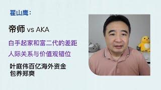 翟山鹰聊八卦：帝师vsAKA，“白手起家”和“富二代”之间的巨大差异，人际关系与价值观错位，叶庭伟包养郑爽。1万小时定律的误解