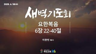[새벽기도회] 이한빈 목사 / 요한복음 6장 22-40절 / 2025. 6. 18 (수)