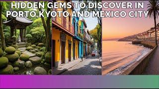 Hidden Gems: Discover Lesser-Known Spots in Porto, Kyoto, and Mexico City