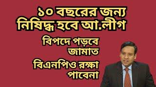 ১০ বছরের জন্য নিষিদ্ধ হবে আ.লীগ ! বিপদে পড়বে জামাত ! বিএনপিও রক্ষা পাবেনা !