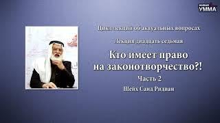 Кто имеет право на законотворчество?! 2 ч. Шейх Саид Ридван. 27 лекция