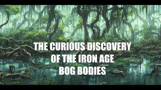 The curious mummified Iron age Bog Bodies