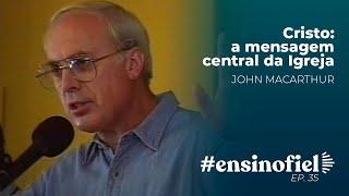 Cristo: a mensagem central da Igreja - John MacArthur #EnsinoFiel 035