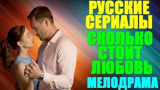 Русские сериалы: Новинки-2024. Мелодрама: "Сколько стоит любовь"