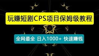 全网最全，玩赚短剧CPS项目保姆级教程，小白日入1000+