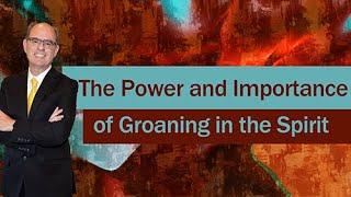 The Power and Importance of Groaning in the Spirit