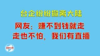 【游侠小周】台企纷纷撤离大陆，网友：赚不到钱就走，走也不怕，我们有直播