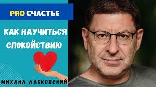 КАК НАУЧИТЬСЯ СПОКОЙСТВИЮ И ГАРМОНИИ. МИХАИЛ ЛАБКОВСКИЙ