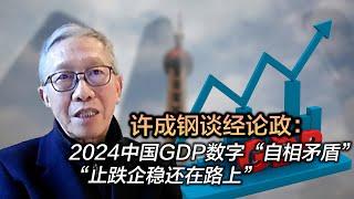 许成钢谈经论政：2024中国GDP数字“自相矛盾” “止跌企稳还在路上”