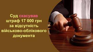 Суд СКАСУВАВ штраф 17 000 грн за ВІДСУТНІСТЬ військово облікового документа